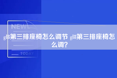 gl8第三排座椅怎么调节 gl8第三排座椅怎么调？