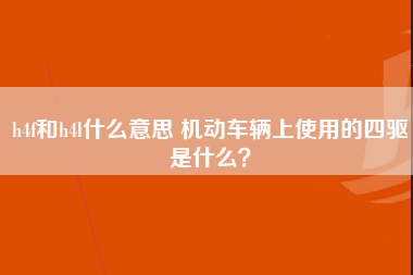 h4f和h4l什么意思 机动车辆上使用的四驱是什么？