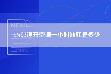 1.5t怠速开空调一小时油耗是多少