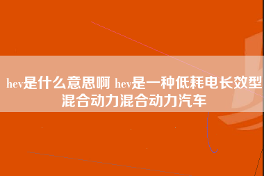 hev是什么意思啊 hev是一种低耗电长效型混合动力混合动力汽车