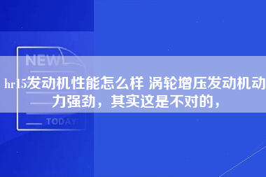 hr15发动机性能怎么样 涡轮增压发动机动力强劲，其实这是不对的，