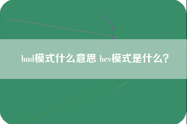 hud模式什么意思 hev模式是什么？