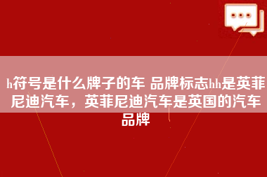 h符号是什么牌子的车 品牌标志hh是英菲尼迪汽车，英菲尼迪汽车是英国的汽车品牌