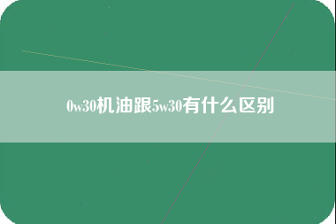 0w30机油跟5w30有什么区别