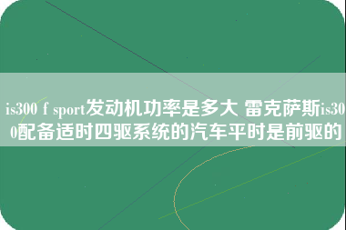 is300 f sport发动机功率是多大 雷克萨斯is300配备适时四驱系统的汽车平时是前驱的