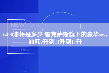 is300油耗是多少 雷克萨斯旗下的豪华suv，油耗9升到11升到11升