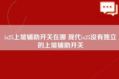 ix25上坡辅助开关在哪 现代ix25没有独立的上坡辅助开关