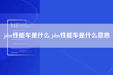 jdm性能车是什么 jdm性能车是什么意思