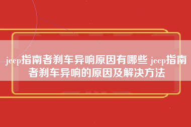 jeep指南者刹车异响原因有哪些 jeep指南者刹车异响的原因及解决方法