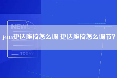 jetta捷达座椅怎么调 捷达座椅怎么调节？