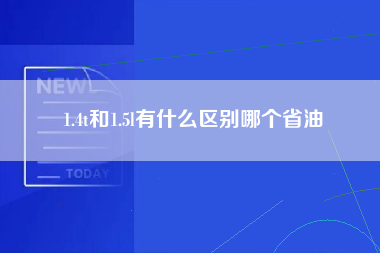 1.4t和1.5l有什么区别哪个省油