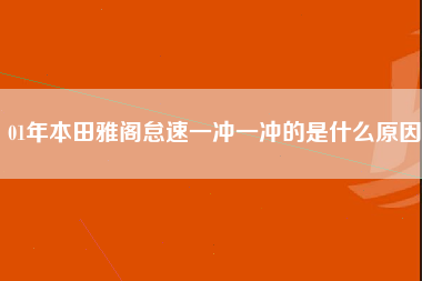 01年本田雅阁怠速一冲一冲的是什么原因