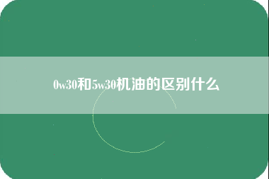 0w30和5w30机油的区别什么