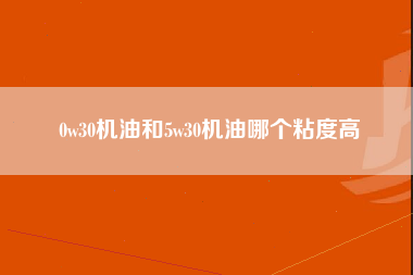 0w30机油和5w30机油哪个粘度高