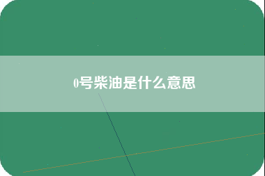 0号柴油是什么意思