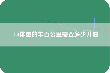 1.4排量的车百公里需要多少升油