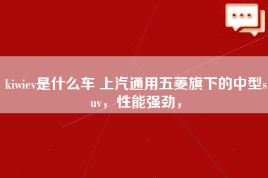 kiwiev是什么车 上汽通用五菱旗下的中型suv，性能强劲，