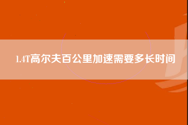 1.4T高尔夫百公里加速需要多长时间