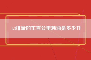 1.3排量的车百公里耗油是多少升