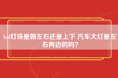 led灯珠是朝左右还是上下 汽车大灯是左右两边的吗？