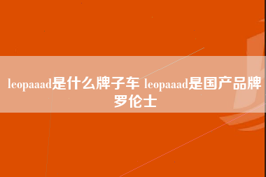 leopaaad是什么牌子车 leopaaad是国产品牌罗伦士