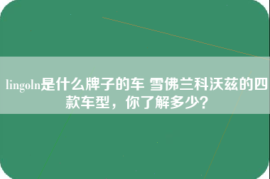 lingoln是什么牌子的车 雪佛兰科沃兹的四款车型，你了解多少？