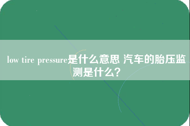 low tire pressure是什么意思 汽车的胎压监测是什么？