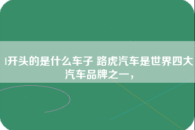 l开头的是什么车子 路虎汽车是世界四大汽车品牌之一，