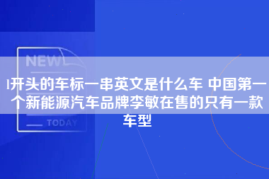 l开头的车标一串英文是什么车 中国第一个新能源汽车品牌李敏在售的只有一款车型