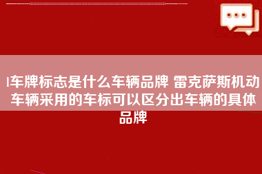 l车牌标志是什么车辆品牌 雷克萨斯机动车辆采用的车标可以区分出车辆的具体品牌