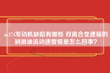 m274发动机缺陷有哪些 双离合变速箱的润滑油流动速度慢是怎么回事？