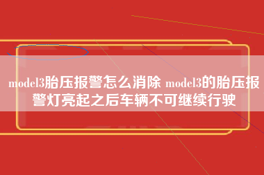 model3胎压报警怎么消除 model3的胎压报警灯亮起之后车辆不可继续行驶