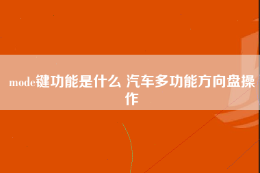 mode键功能是什么 汽车多功能方向盘操作