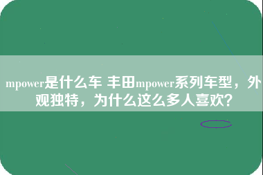 mpower是什么车 丰田mpower系列车型，外观独特，为什么这么多人喜欢？