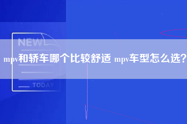 mpv和轿车哪个比较舒适 mpv车型怎么选？