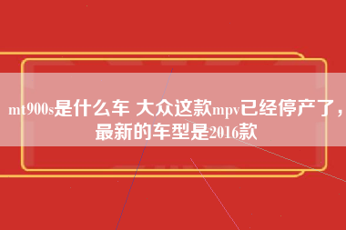 mt900s是什么车 大众这款mpv已经停产了，最新的车型是2016款