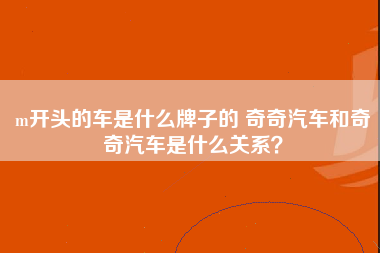 m开头的车是什么牌子的 奇奇汽车和奇奇汽车是什么关系？