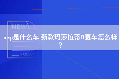 mvp是什么车 新款玛莎拉蒂f1赛车怎么样？