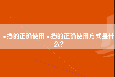 m挡的正确使用 m挡的正确使用方式是什么？