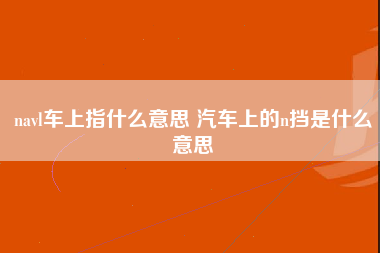 navl车上指什么意思 汽车上的n挡是什么意思