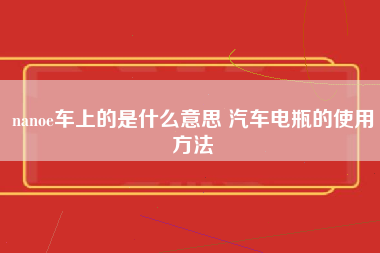 nanoe车上的是什么意思 汽车电瓶的使用方法