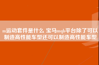 m运动套件是什么 宝马mqb平台除了可以制造高性能车型还可以制造高性能车型