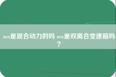 nsx是混合动力的吗 nsx是双离合变速箱吗？