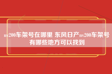 nv200车架号在哪里 东风日产nv200车架号有哪些地方可以找到