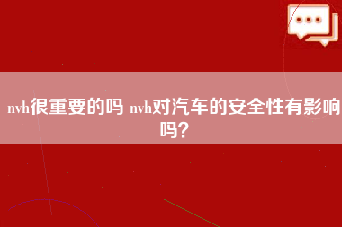 nvh很重要的吗 nvh对汽车的安全性有影响吗？