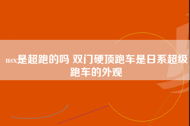 nsx是超跑的吗 双门硬顶跑车是日系超级跑车的外观