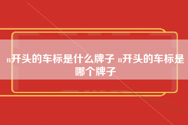 n开头的车标是什么牌子 n开头的车标是哪个牌子