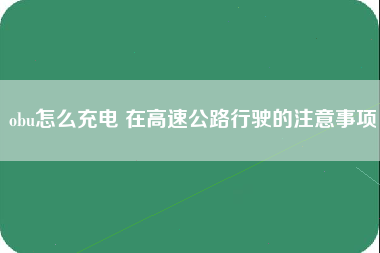 obu怎么充电 在高速公路行驶的注意事项