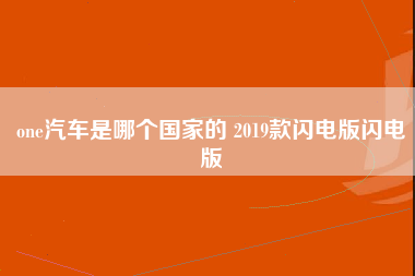 one汽车是哪个国家的 2019款闪电版闪电版