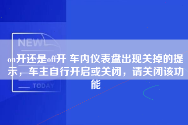 on开还是off开 车内仪表盘出现关掉的提示，车主自行开启或关闭，请关闭该功能